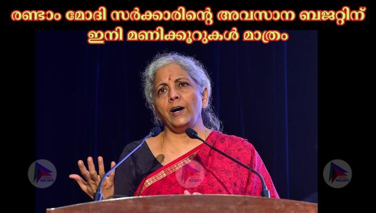 രണ്ടാം മോദി സര്‍ക്കാരിന്റെ അവസാന ബജറ്റിന് ഇനി മണിക്കൂറുകള്‍ മാത്രം