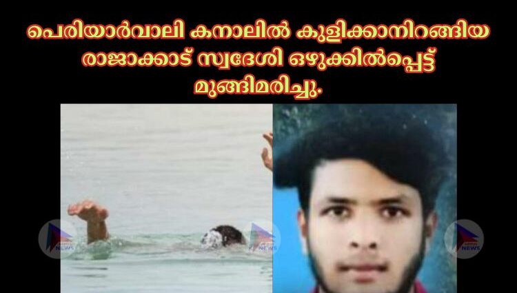 പെരിയാർവാലി കനാലിൽ കുളിക്കാനിറങ്ങിയ രാജാക്കാട് സ്വദേശി ഒഴുക്കിൽപ്പെട്ട് മുങ്ങിമരിച്ചു.