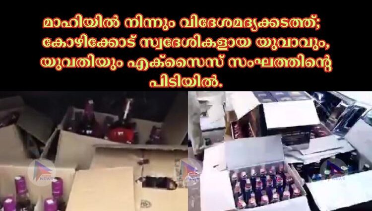 മാഹിയിൽ നിന്നും വിദേശമദ്യക്കടത്ത്; കോഴിക്കോട് സ്വദേശികളായ യുവാവും, യുവതിയും എക്സൈസ് സംഘത്തിന്റെ പിടിയിൽ.