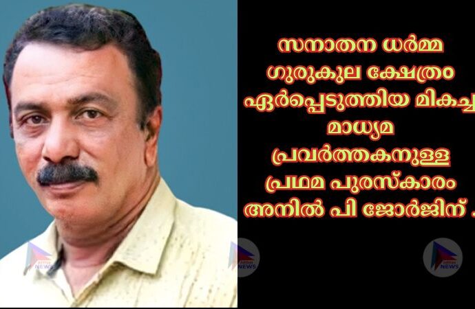 സനാതന ധർമ്മ ഗുരുകുല ക്ഷേത്രo ഏർപ്പെടുത്തിയ മികച്ച മാധ്യമ പ്രവർത്തകനുള്ള പ്രഥമ പുരസ്കാരം അനിൽ പി ജോർജിന് .