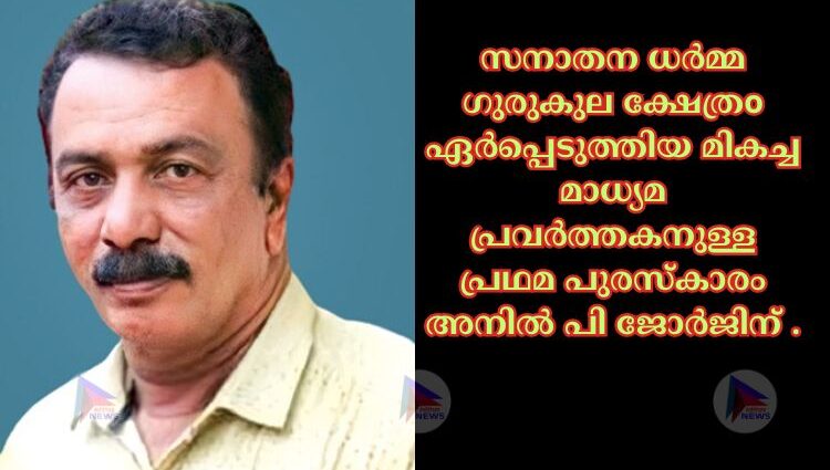 സനാതന ധർമ്മ ഗുരുകുല ക്ഷേത്രo ഏർപ്പെടുത്തിയ മികച്ച മാധ്യമ പ്രവർത്തകനുള്ള പ്രഥമ പുരസ്കാരം അനിൽ പി ജോർജിന് .