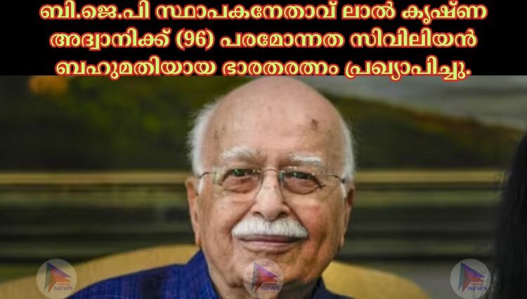 ബി.ജെ.പി സ്ഥാപകനേതാവ് ലാല്‍ കൃഷ്ണ അദ്വാനിക്ക് (96) പരമോന്നത സിവിലിയൻ ബഹുമതിയായ ഭാരതരത്നം പ്രഖ്യാപിച്ചു.