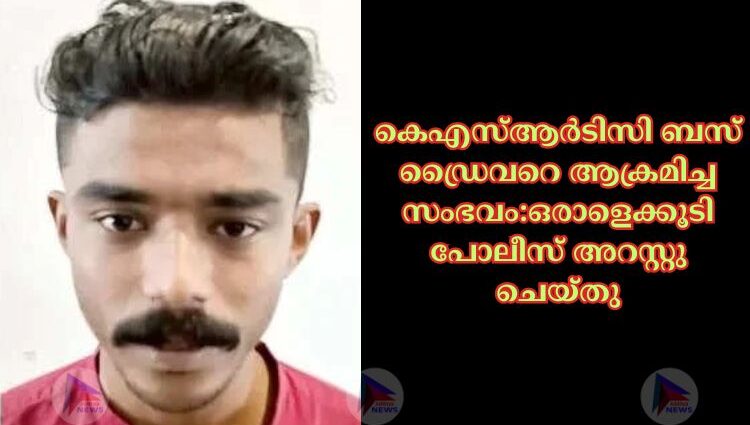 കെഎസ്‌ആര്‍ടിസി ബസ് ഡ്രൈവറെ ആക്രമിച്ച സംഭവം:ഒരാളെക്കൂടി പോലീസ് അറസ്റ്റു ചെയ്തു