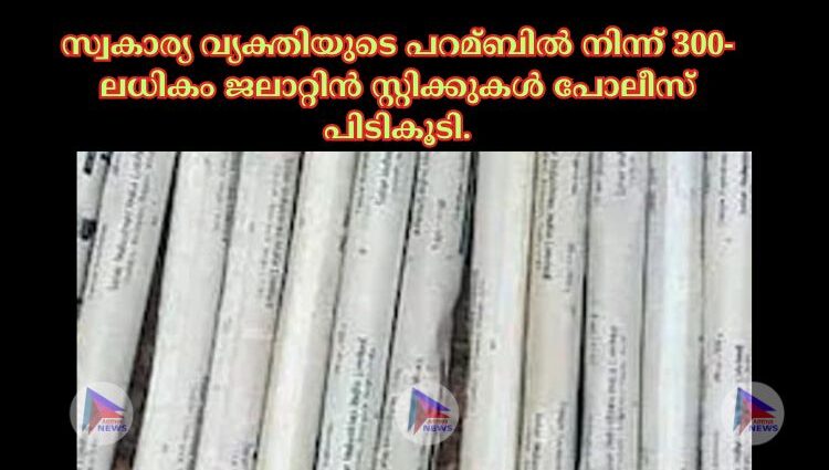 സ്വകാര്യ വ്യക്തിയുടെ പറമ്ബില്‍ നിന്ന് 300-ലധികം ജലാറ്റിൻ സ്റ്റിക്കുകള്‍ പോലീസ് പിടികൂടി.