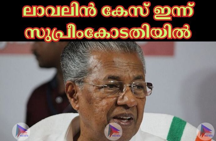 ലാവലിന്‍ കേസ് ഇന്ന് സുപ്രീംകോടതിയില്‍