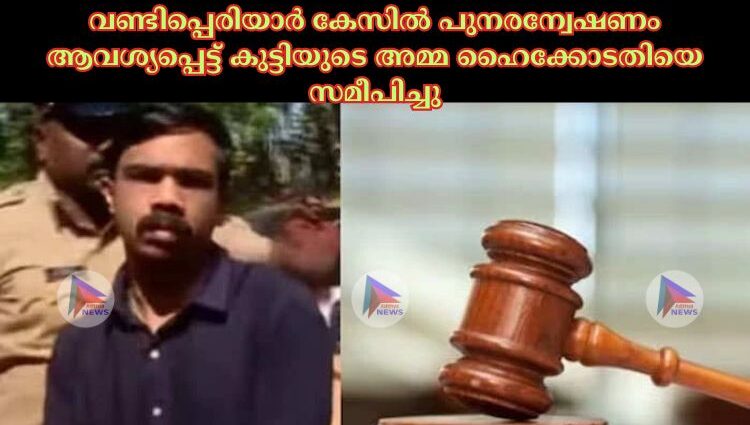 വണ്ടിപ്പെരിയാര്‍ കേസില്‍ പുനരന്വേഷണം ആവശ്യപ്പെട്ട് കുട്ടിയുടെ അമ്മ ഹൈക്കോടതിയെ സമീപിച്ചു