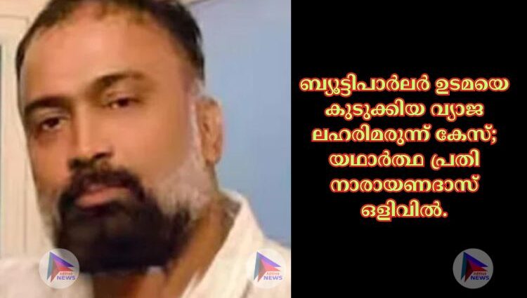 ബ്യൂട്ടിപാർലർ ഉടമയെ കുടുക്കിയ വ്യാജ ലഹരിമരുന്ന് കേസ്; യഥാർത്ഥ പ്രതി നാരായണദാസ് ഒളിവിൽ.