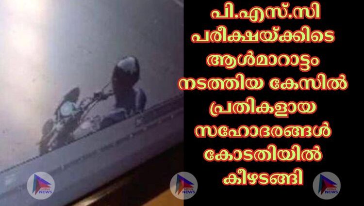 പി.എസ്.സി പരീക്ഷയ്ക്കിടെ ആള്‍മാറാട്ടം നടത്തിയ കേസില്‍ പ്രതികളായ സഹോദരങ്ങള്‍ കോടതിയില്‍ കീഴടങ്ങി