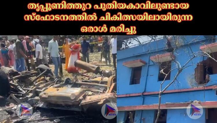 തൃ‍പ്പൂണിത്തുറ പുതിയകാവിലുണ്ടായ സ്ഫോടനത്തില്‍ ചികിത്സയിലായിരുന്ന ഒരാള്‍ മരിച്ചു