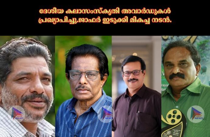 ദേശീയ കലാസംസ്കൃതി അവാർഡുകൾ പ്രഖ്യാപിച്ചു.ജാഫർ ഇടുക്കി മികച്ച നടൻ.