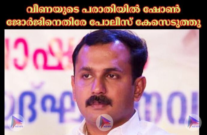 വീണയുടെ പരാതിയില്‍ ഷോണ്‍ ജോര്‍ജിനെതിരേ പോലീസ് കേസെടുത്തു