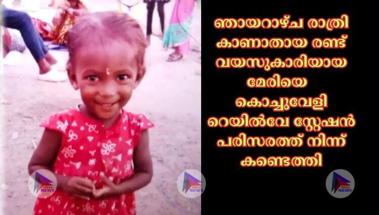 ഞായറാഴ്ച രാത്രി കാണാതായ രണ്ട് വയസുകാരിയായ മേരിയെ കൊച്ചുവേളി റെയില്‍വേ സ്റ്റേഷൻ പരിസരത്ത് നിന്ന് കണ്ടെത്തി