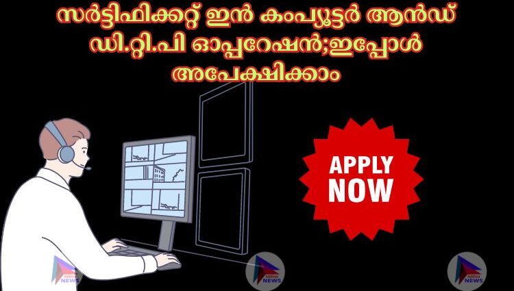 സർട്ടിഫിക്കറ്റ് ഇൻ കംപ്യൂട്ടർ ആൻഡ് ഡി.റ്റി.പി ഓപ്പറേഷൻ;ഇപ്പോൾ അപേക്ഷിക്കാം