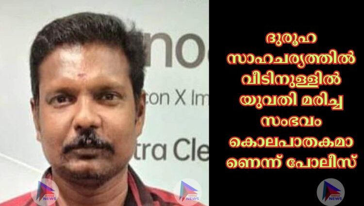 ദുരൂഹ സാഹചര്യത്തില്‍ വീടിനുള്ളില്‍ യുവതി മരിച്ച സംഭവം കൊലപാതകമാണെന്ന്‌ പോലീസ്‌