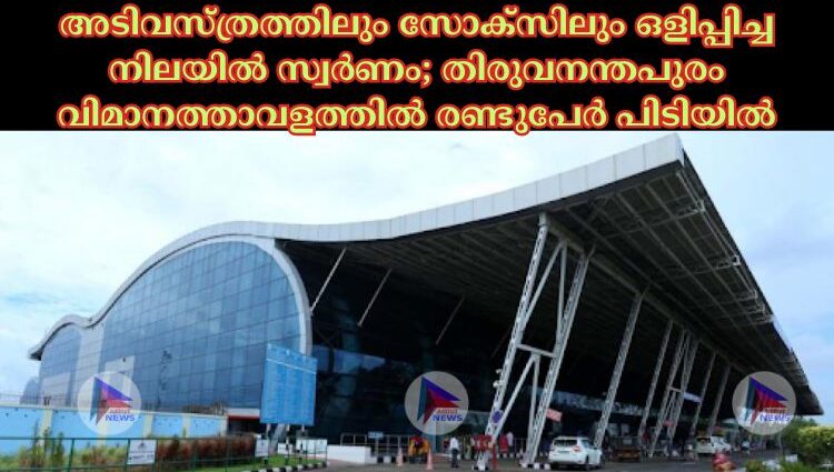 അടിവസ്ത്രത്തിലും സോക്‌സിലും ഒളിപ്പിച്ച നിലയില്‍ സ്വര്‍ണം; തിരുവനന്തപുരം വിമാനത്താവളത്തില്‍ രണ്ടുപേര്‍ പിടിയില്‍