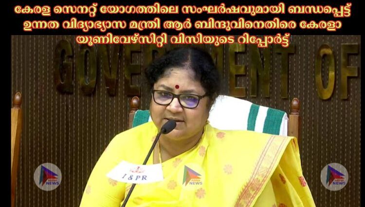 കേരള സെനറ്റ് യോഗത്തിലെ സംഘര്‍ഷവുമായി ബന്ധപ്പെട്ട് ഉന്നത വിദ്യാഭ്യാസ മന്ത്രി ആര്‍ ബിന്ദുവിനെതിരെ കേരളാ യൂണിവേഴ്‌സിറ്റി വിസിയുടെ റിപ്പോര്‍ട്ട്.