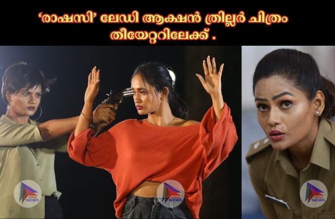 ‘രാഷസി’ ലേഡി ആക്ഷൻ ത്രില്ലർ ചിത്രം തീയേറ്ററിലേക്ക് .