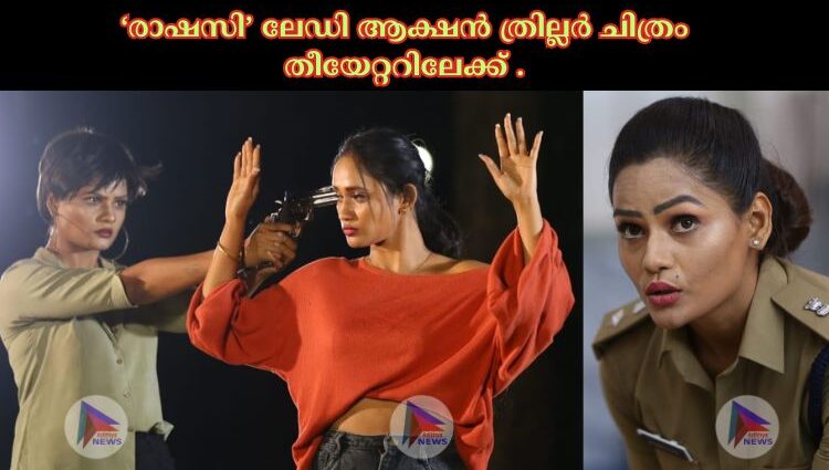 ‘രാഷസി’ ലേഡി ആക്ഷൻ ത്രില്ലർ ചിത്രം തീയേറ്ററിലേക്ക് .