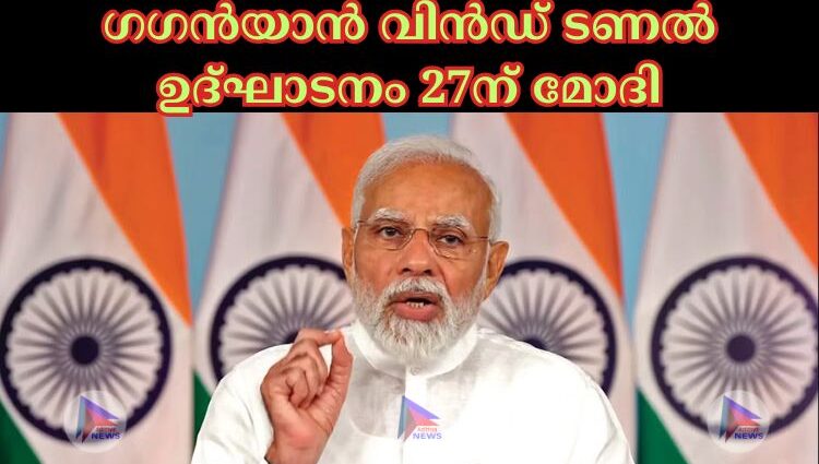 ഗഗൻയാൻ വിൻഡ് ടണല്‍ ഉദ്ഘാടനം 27ന് മോദി