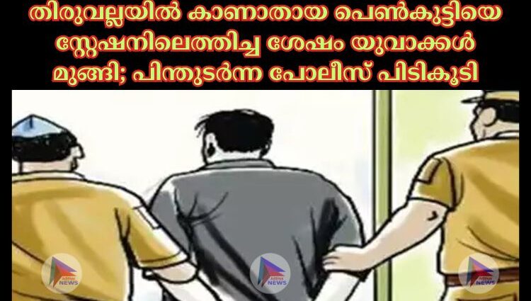 തിരുവല്ലയില്‍ കാണാതായ പെണ്‍കുട്ടിയെ സ്റ്റേഷനിലെത്തിച്ച ശേഷം യുവാക്കള്‍ മുങ്ങി; പിന്തുടർന്ന പോലീസ് പിടികൂടി