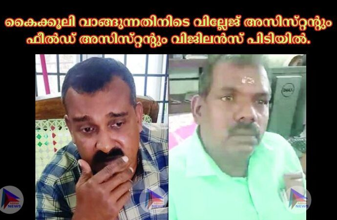 കൈക്കൂലി വാങ്ങുന്നതിനിടെ വില്ലേജ്‌ അസിസ്‌റ്റന്റും ഫീല്‍ഡ്‌ അസിസ്‌റ്റന്റും വിജിലന്‍സ്‌ പിടിയില്‍.