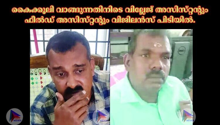 കൈക്കൂലി വാങ്ങുന്നതിനിടെ വില്ലേജ്‌ അസിസ്‌റ്റന്റും ഫീല്‍ഡ്‌ അസിസ്‌റ്റന്റും വിജിലന്‍സ്‌ പിടിയില്‍.