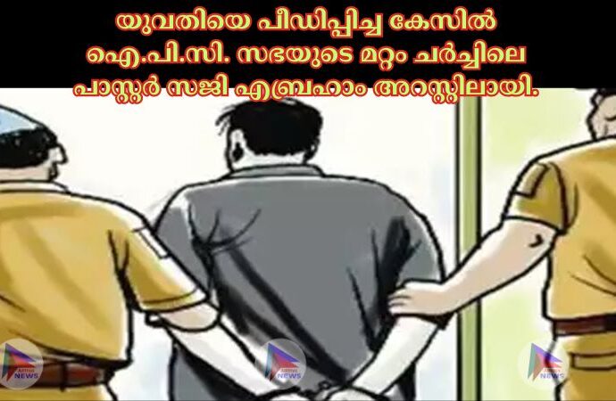 യുവതിയെ പീഡിപ്പിച്ച കേസില്‍ ഐ.പി.സി. സഭയുടെ മറ്റം ചര്‍ച്ചിലെ പാസ്റ്റര്‍ സജി എബ്രഹാം അറസ്റ്റിലായി.