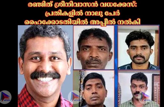 രഞ്ജിത് ശ്രീനിവാസന്‍ വധക്കേസ്: പ്രതികളില്‍ നാലു പേര്‍ ഹൈക്കോടതിയില്‍ അപ്പീല്‍ നല്‍കി