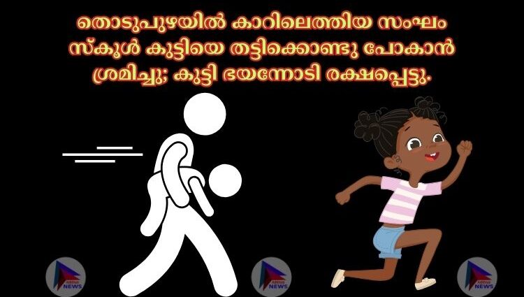 തൊടുപുഴയിൽ കാറിലെത്തിയ സംഘം സ്കൂൾ കുട്ടിയെ തട്ടിക്കൊണ്ടു പോകാൻ ശ്രമിച്ചു; കുട്ടി ഭയന്നോടി രക്ഷപ്പെട്ടു.