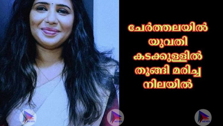 ചേർത്തലയില്‍ യുവതി കടക്കുള്ളില്‍ തൂങ്ങി മരിച്ച നിലയില്‍