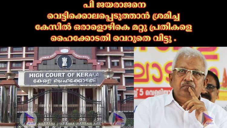 പി ജയരാജനെ വെട്ടിക്കൊലപ്പെടുത്താന്‍ ശ്രമിച്ച കേസില്‍ ഒരാളൊഴികെ മറ്റു പ്രതികളെ ഹൈക്കോടതി വെറുതെ വിട്ടു .