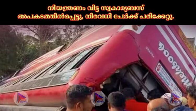 നിയന്ത്രണം വിട്ട സ്വകാര്യബസ് അപകടത്തിൽപ്പെട്ടു, നിരവധി പേർക്ക് പരിക്കേറ്റു.