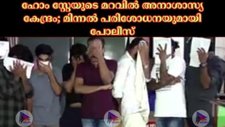 ഹോം സ്റ്റേയുടെ മറവിൽ അനാശാസ്യ കേന്ദ്രം; മിന്നൽ പരിശോധനയുമായി പോലീസ്