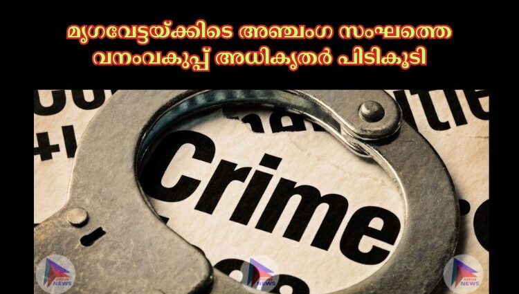 മൃഗവേട്ടയ്ക്കിടെ അഞ്ചംഗ സംഘത്തെ വനംവകുപ്പ് അധികൃതർ പിടികൂടി