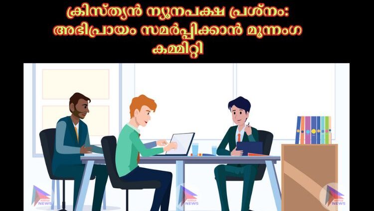 ക്രിസ്ത്യൻ ന്യൂനപക്ഷ പ്രശ്നം: അഭിപ്രായം സമർപ്പിക്കാൻ മൂന്നംഗ കമ്മിറ്റി