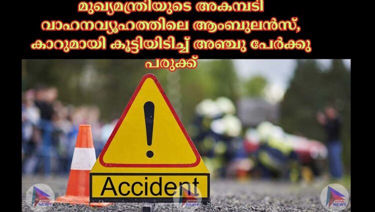 മുഖ്യമന്ത്രിയുടെ അകമ്പടി വാഹനവ്യൂഹത്തിലെ ആംബുലന്‍സ്‌, കാറുമായി കൂട്ടിയിടിച്ച്‌ അഞ്ചു പേര്‍ക്കു പരുക്ക്