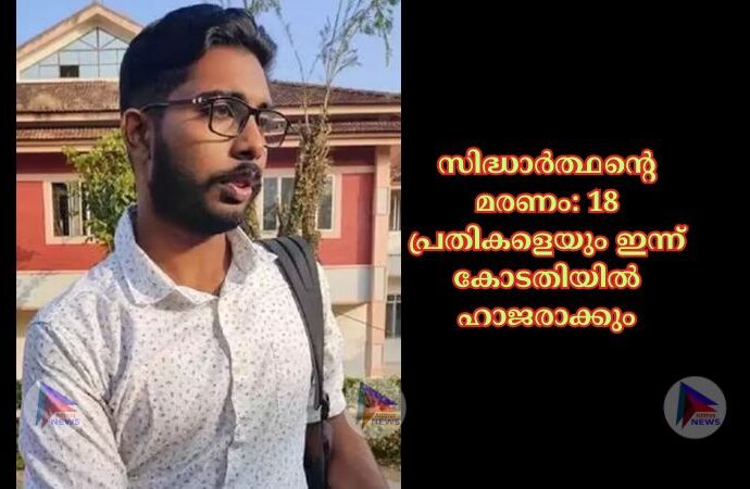 സിദ്ധാർത്ഥന്റെ മരണം: 18 പ്രതികളെയും ഇന്ന് കോടതിയില്‍ ഹാജരാക്കും