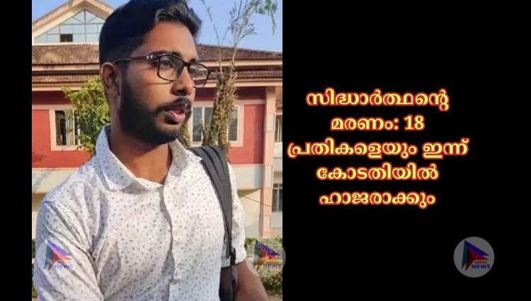 സിദ്ധാർത്ഥന്റെ മരണം: 18 പ്രതികളെയും ഇന്ന് കോടതിയില്‍ ഹാജരാക്കും