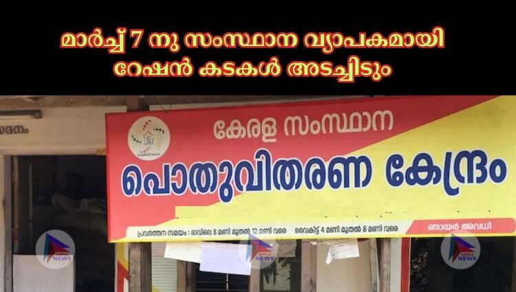 മാർച്ച് 7 നു സംസ്ഥാന വ്യാപകമായി റേഷന്‍ കടകള്‍ അടച്ചിടും