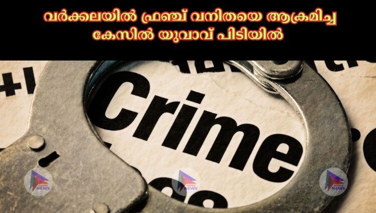  വർക്കലയില്‍ ഫ്രഞ്ച് വനിതയെ ആക്രമിച്ച കേസില്‍ യുവാവ് പിടിയില്‍