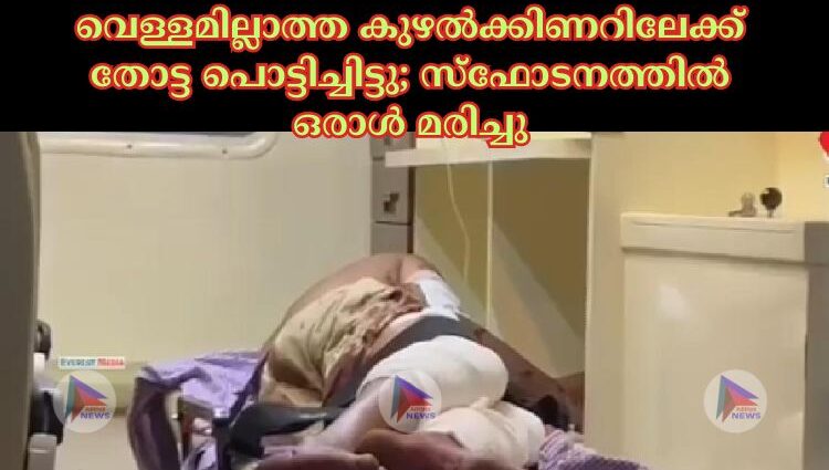 വെള്ളമില്ലാത്ത കുഴൽക്കിണറിലേക്ക് തോട്ട പൊട്ടിച്ചിട്ടു; സ്ഫോടനത്തിൽ ഒരാൾ മരിച്ചു