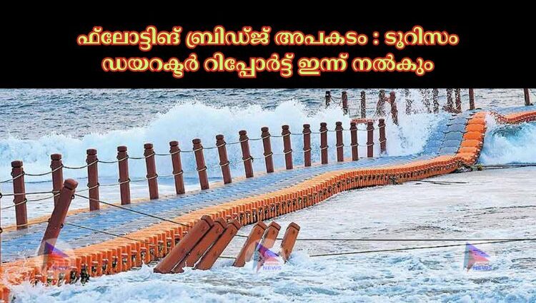 ഫ്‌ലോട്ടിങ് ബ്രിഡ്ജ് അപകടം : ടൂറിസം ഡയറക്ടര്‍ റിപ്പോര്‍ട്ട് ഇന്ന് നല്‍കും