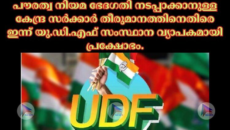 പൗരത്വ നിയമ ഭേദഗതി നടപ്പാക്കാനുള്ള കേന്ദ്ര സർക്കാർ തീരുമാനത്തിനെതിരെ ഇന്ന് യു.ഡി.എഫ് സംസ്ഥാന വ്യാപകമായി പ്രക്ഷോഭം.