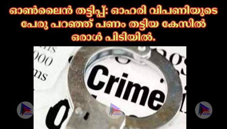 ഓണ്‍ലൈൻ തട്ടിപ്പ്: ഓഹരി വിപണിയുടെ പേരു പറഞ്ഞ് പണം തട്ടിയ കേസില്‍ ഒരാള്‍ പിടിയില്‍.