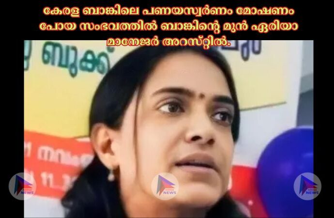 കേരള ബാങ്കിലെ പണയസ്വര്‍ണം മോഷണം പോയ സംഭവത്തില്‍ ബാങ്കിന്റെ മുന്‍ ഏരിയാ മാനേജര്‍ അറസ്‌റ്റില്‍.