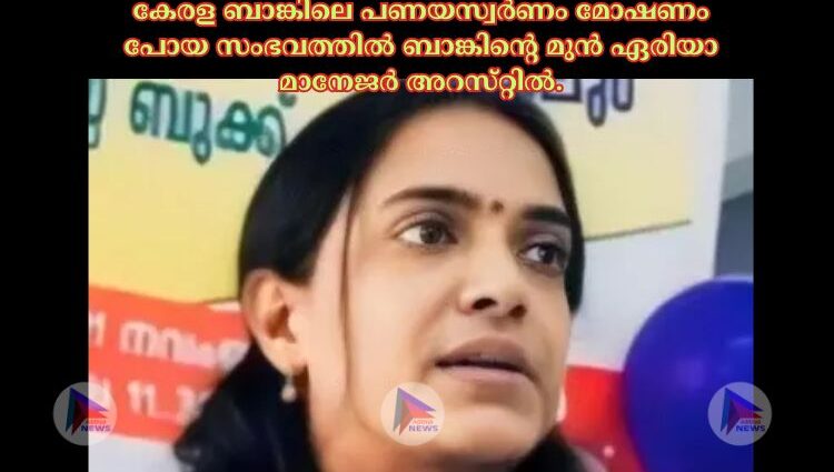 കേരള ബാങ്കിലെ പണയസ്വര്‍ണം മോഷണം പോയ സംഭവത്തില്‍ ബാങ്കിന്റെ മുന്‍ ഏരിയാ മാനേജര്‍ അറസ്‌റ്റില്‍.