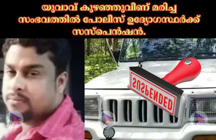 യുവാവ് കുഴഞ്ഞുവീണ് മരിച്ച സംഭവത്തില്‍ പോലീസ് ഉദ്യോഗസ്ഥർക്ക് സസ്പെൻഷൻ.