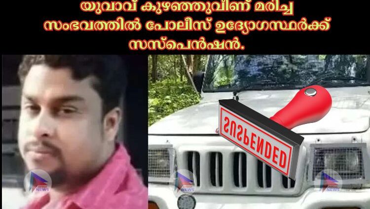 യുവാവ് കുഴഞ്ഞുവീണ് മരിച്ച സംഭവത്തില്‍ പോലീസ് ഉദ്യോഗസ്ഥർക്ക് സസ്പെൻഷൻ.