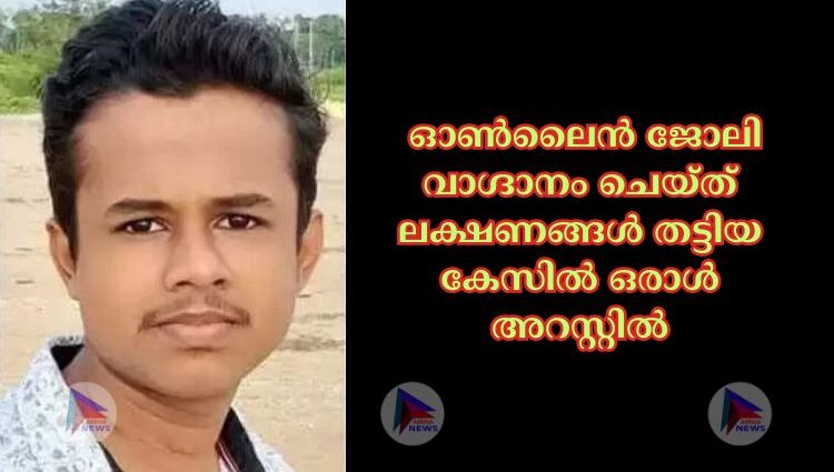 ഓണ്‍ലൈൻ ജോലി വാഗ്ദാനം ചെയ്ത് ലക്ഷണങ്ങള്‍ തട്ടിയ കേസിൽ ഒരാൾ അറസ്റ്റിൽ