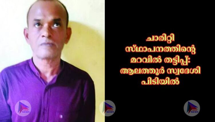 ചാരിറ്റി സ്‌ഥാപനത്തിന്റെ മറവില്‍ തട്ടിപ്പ്‌: ആലത്തൂര്‍ സ്വദേശി പിടിയില്‍